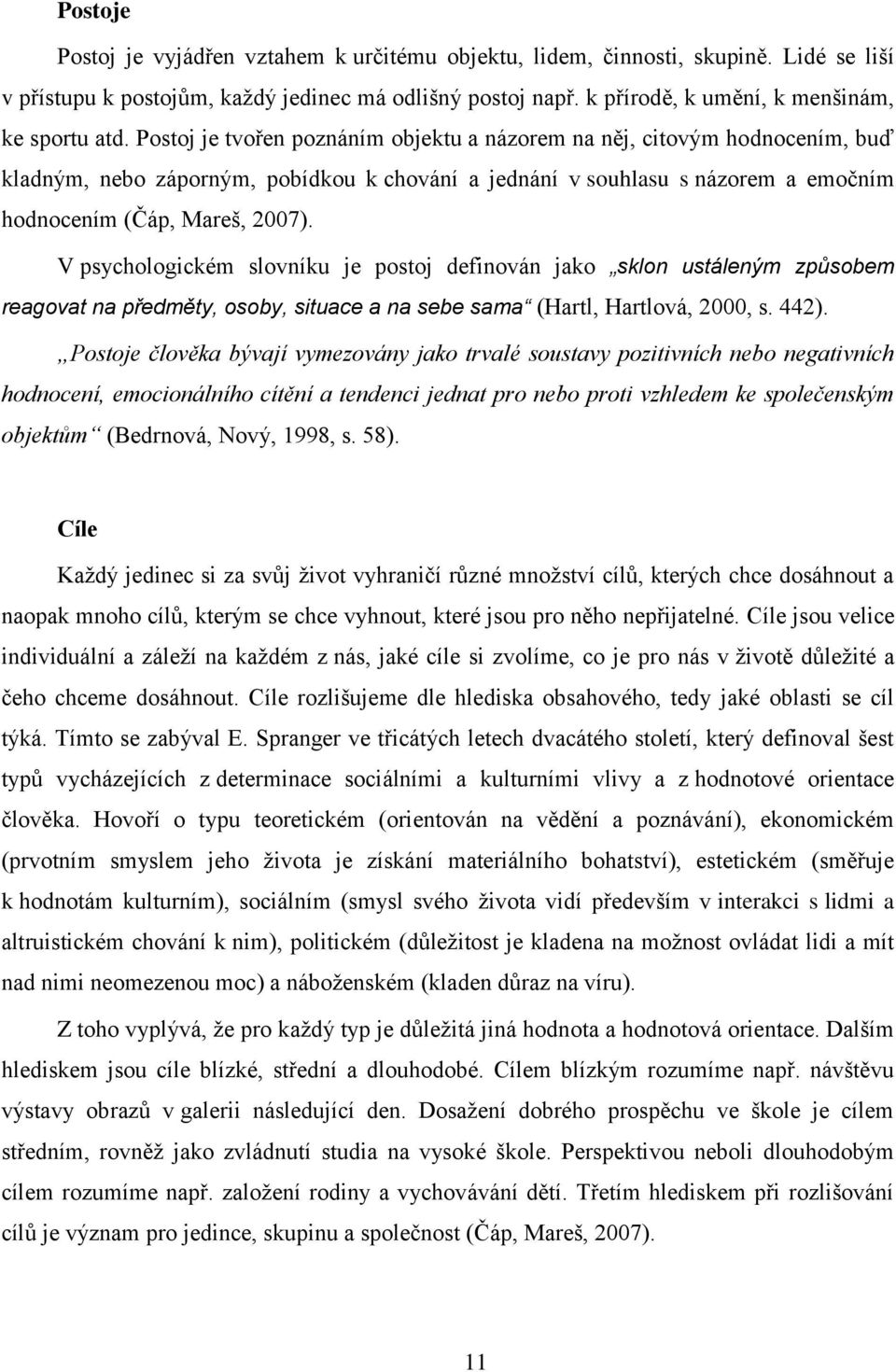 Postoj je tvořen poznáním objektu a názorem na něj, citovým hodnocením, buď kladným, nebo záporným, pobídkou k chování a jednání v souhlasu s názorem a emočním hodnocením (Čáp, Mareš, 2007).