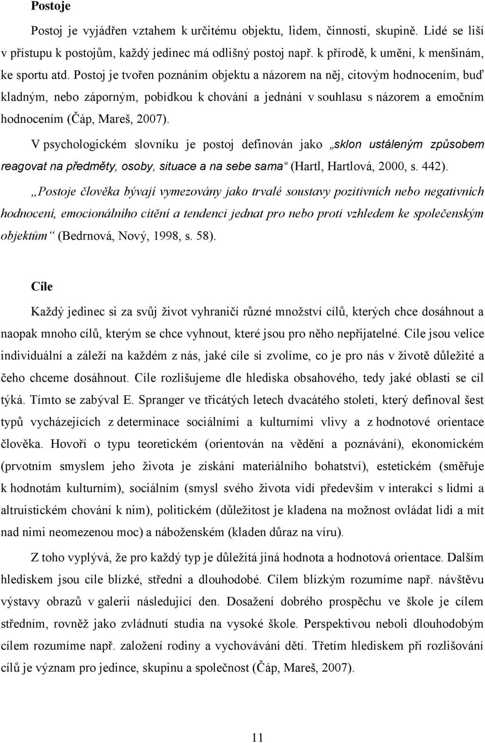 Postoj je tvořen poznáním objektu a názorem na něj, citovým hodnocením, buď kladným, nebo záporným, pobídkou k chování a jednání v souhlasu s názorem a emočním hodnocením (Čáp, Mareš, 2007).