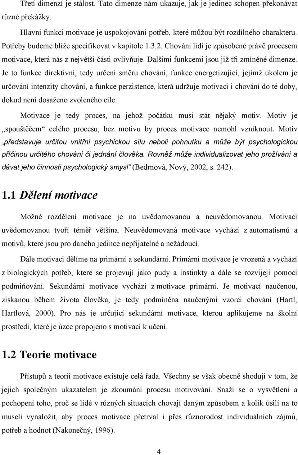 Je to funkce direktivní, tedy určení směru chování, funkce energetizující, jejímž úkolem je určování intenzity chování, a funkce perzistence, která udržuje motivaci i chování do té doby, dokud není
