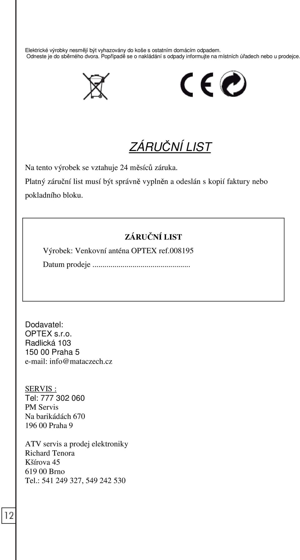 Platný záruční list musí být správně vyplněn a odeslán s kopií faktury nebo pokladního bloku. ZÁRUČNÍ LIST Výrobek: Venkovní anténa OPTEX ref.008195 Datum prodeje.