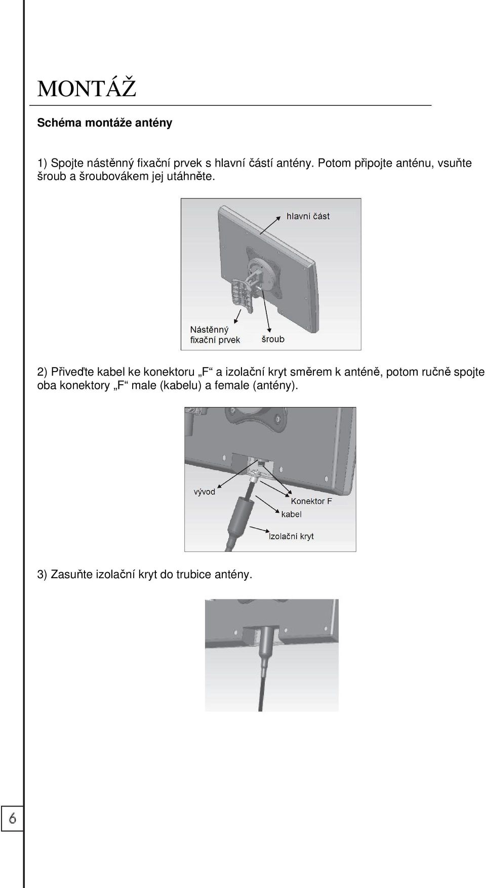 2) Přiveďte kabel ke konektoru F a izolační kryt směrem k anténě, potom ručně