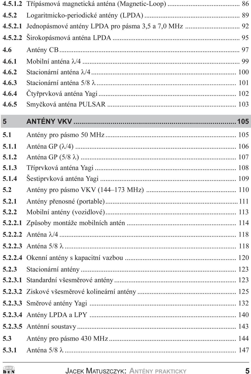 1 Antény pro pásmo 50 MHz 105 5 1 1 Anténa GP (l/4) 106 5 1 2 Anténa GP (5/8 l) 107 5 1 3 Tøíprvková anténa Yagi 108 5 1 4 Šestiprvková anténa Yagi 109 5 2 Antény pro pásmo VKV (144 173 MHz) 110 5 2
