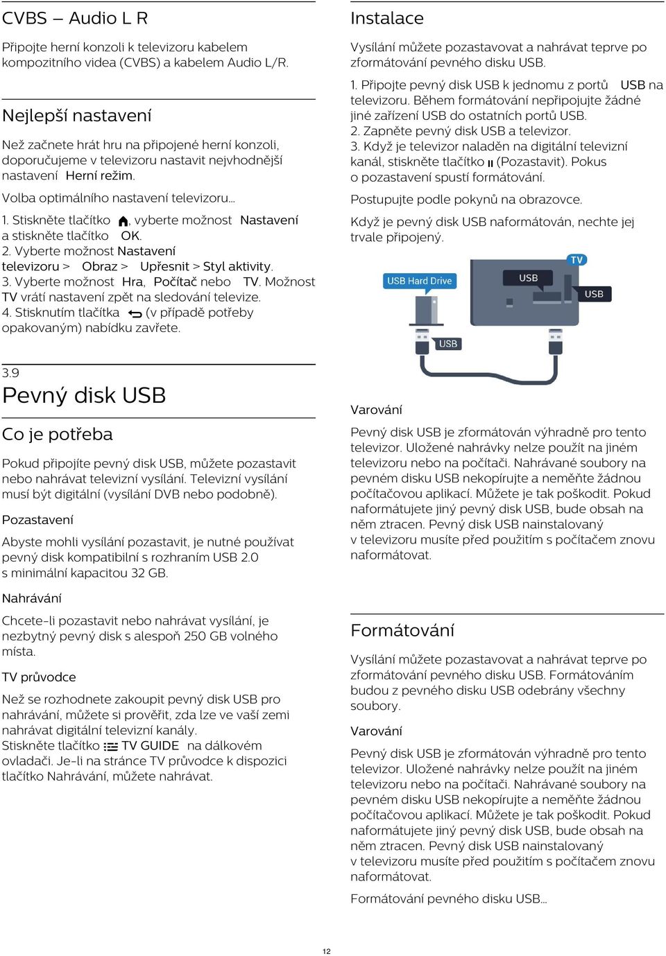 Během formátování nepřipojujte žádné jiné zařízení USB do ostatních portů USB. 2. Zapněte pevný disk USB a televizor. 3.