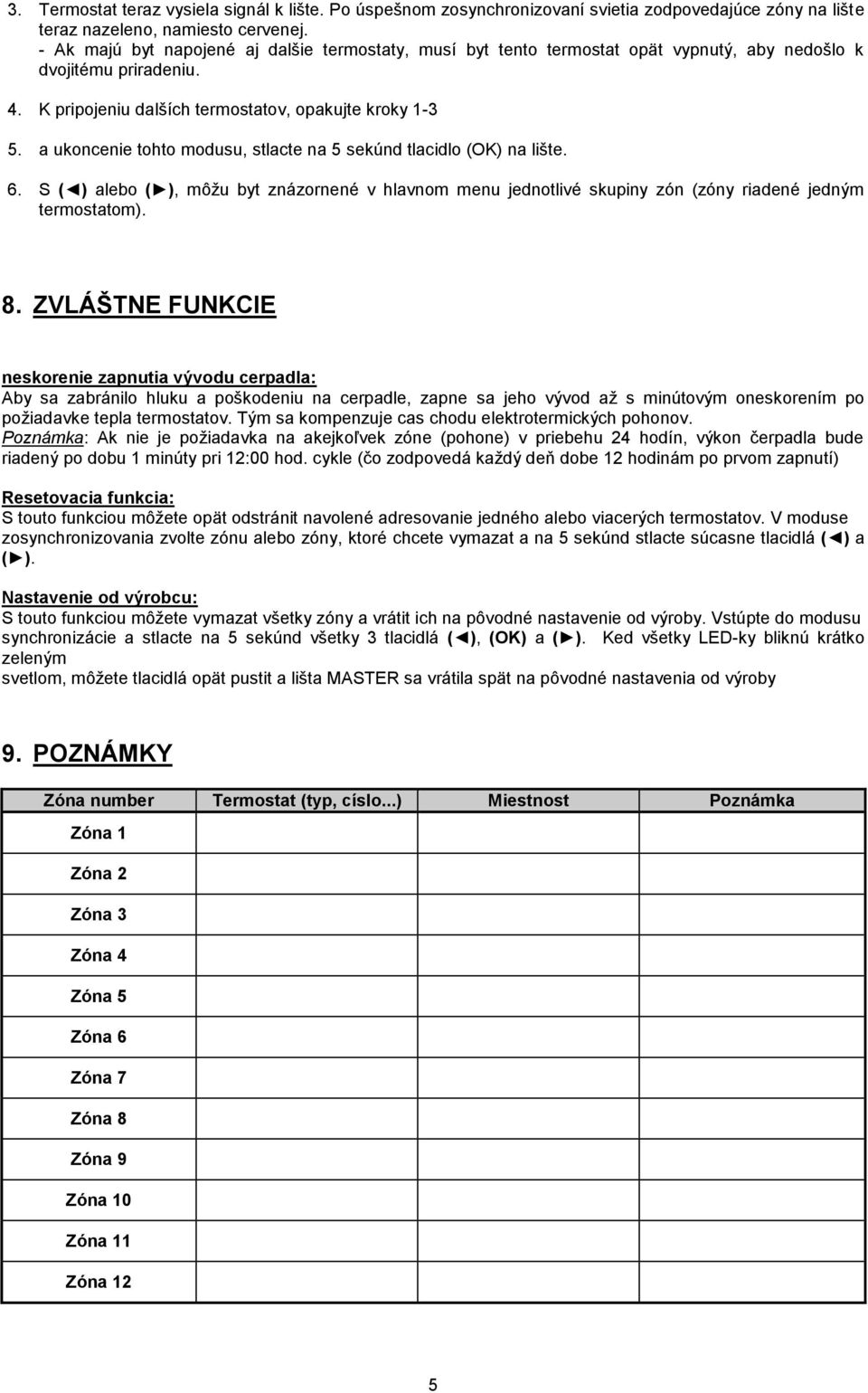 a ukoncenie tohto modusu, stlacte na 5 sekúnd tlacidlo (OK) na lište. 6. S ( ) alebo ( ), môžu byt znázornené v hlavnom menu jednotlivé skupiny zón (zóny riadené jedným termostatom). 8.