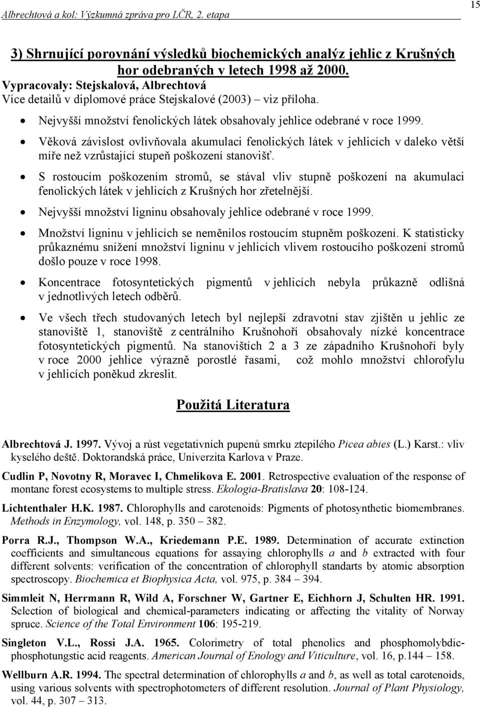 Věková závislost ovlivňovl kumulci fenolických látek v jehlicích v dleko větší míře než vzrůstjící stupeň poškození stnovišť.