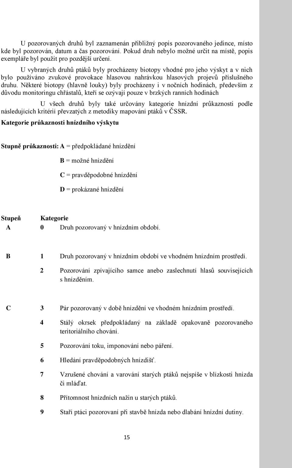 U vybraných druhů ptáků byly procházeny biotopy vhodné pro jeho výskyt a v nich bylo pouţíváno zvukové provokace hlasovou nahrávkou hlasových projevů příslušného druhu.