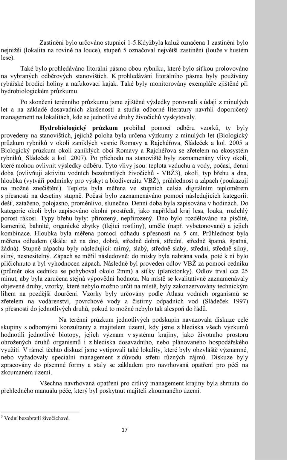 K prohledávání litorálního pásma byly pouţívány rybářské brodící holiny a nafukovací kajak. Také byly monitorovány exempláře zjištěné při hydrobiologickém průzkumu.