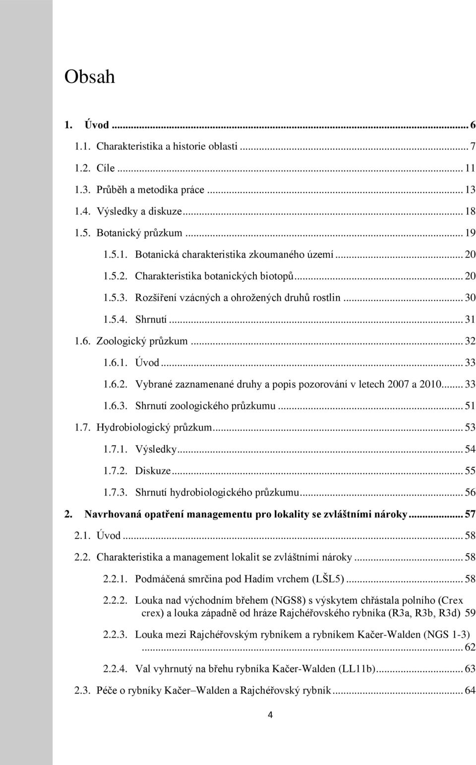.. 33 1.6.3. Shrnutí zoologického průzkumu... 51 1.7. Hydrobiologický průzkum... 53 1.7.1. Výsledky... 54 1.7.2. Diskuze... 55 1.7.3. Shrnutí hydrobiologického průzkumu... 56 2.