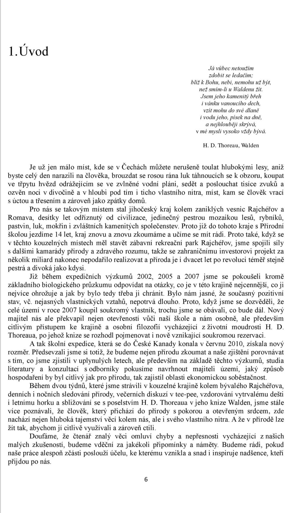 Thoreau, Walden Je uţ jen málo míst, kde se v Čechách můţete nerušeně toulat hlubokými lesy, aniţ byste celý den narazili na člověka, brouzdat se rosou rána luk táhnoucích se k obzoru, koupat ve