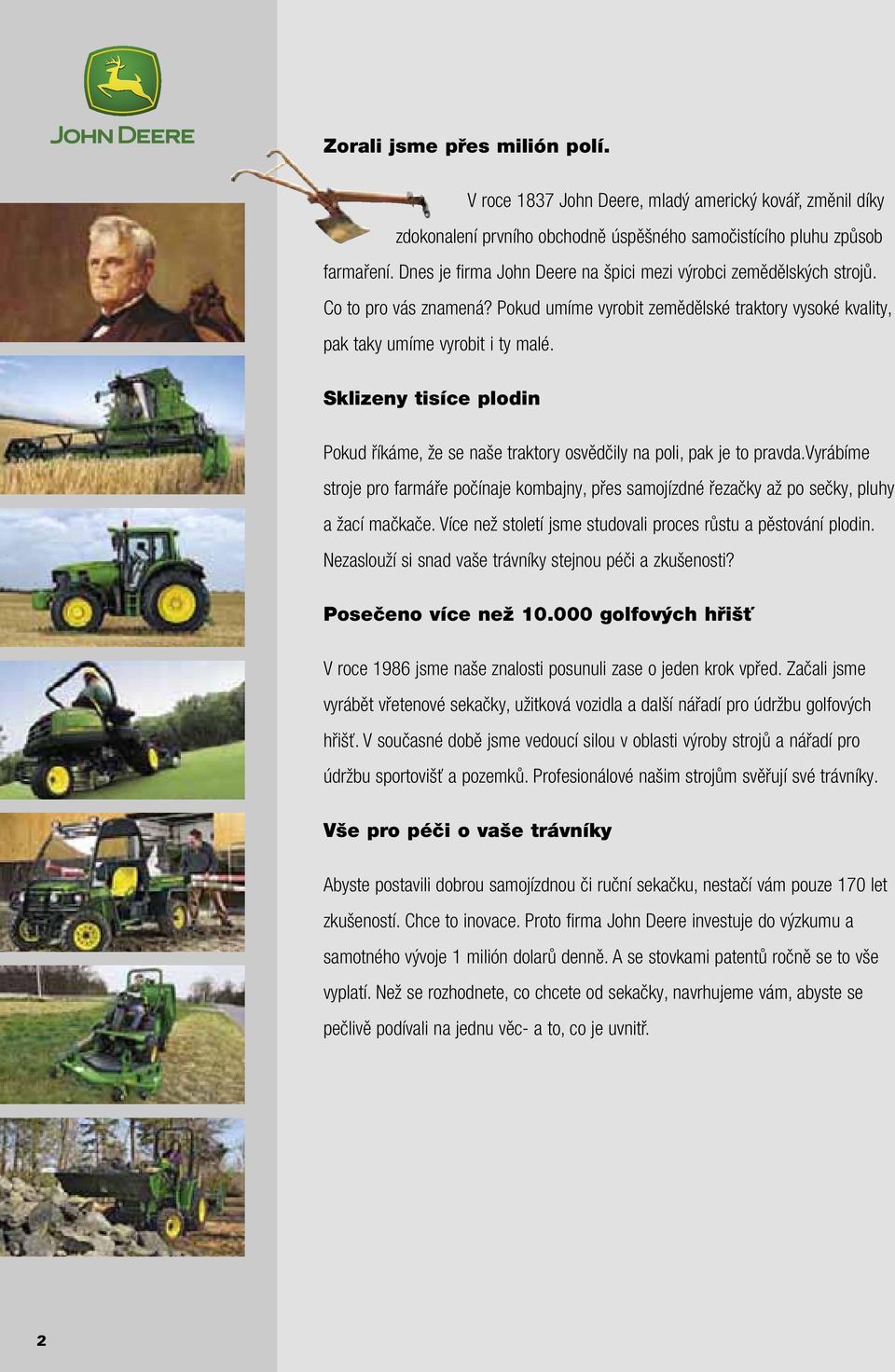 Sklizeny tisíce plodin Pokud říkáme, že se naše traktory osvědčily na poli, pak je to pravda.vyrábíme stroje pro farmáře počínaje kombajny, přes samojízdné řezačky až po sečky, pluhy a žací mačkače.