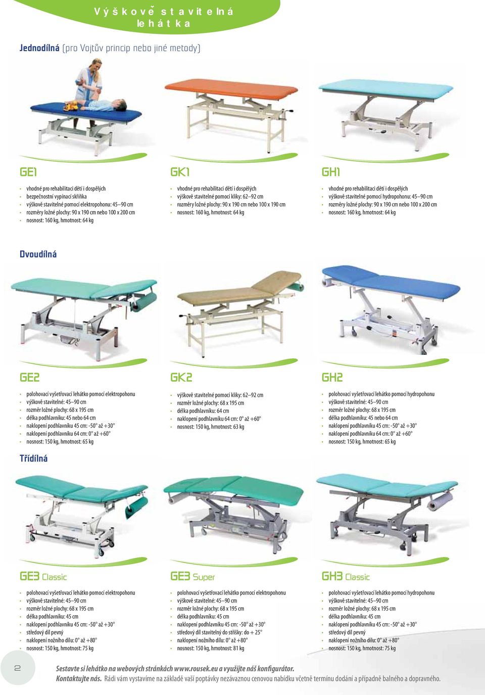 x 190 cm nebo 100 x 190 cm nosnost: 160 kg, hmotnost: 64 kg GH1 vhodné pro rehabilitaci dětí i dospělých výškově stavitelné pomocí hydropohonu: 45 90 cm rozměry ložné plochy: 90 x 190 cm nebo 100 x