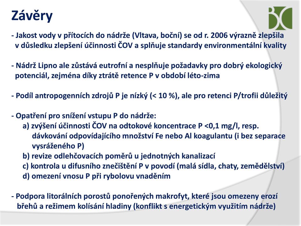 díky ztrátě retence P v období léto-zima - Podíl antropogenních zdrojů P je nízký (< 10 %), ale pro retenci P/trofii důležitý - Opatření pro snížení vstupu P do nádrže: a) zvýšení účinnosti ČOV na