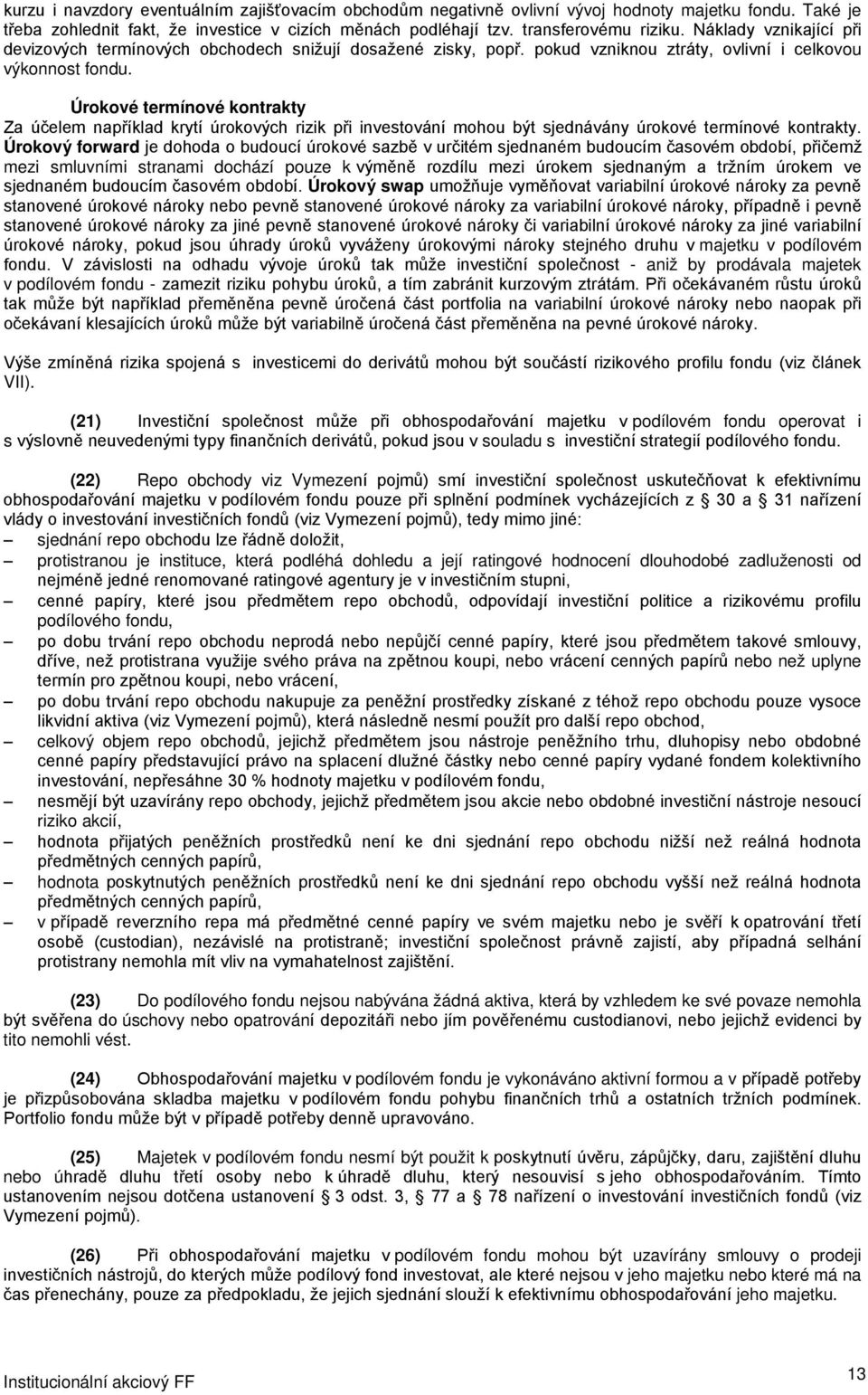 Úrokové termínové kontrakty Za účelem například krytí úrokových rizik při investování mohou být sjednávány úrokové termínové kontrakty.