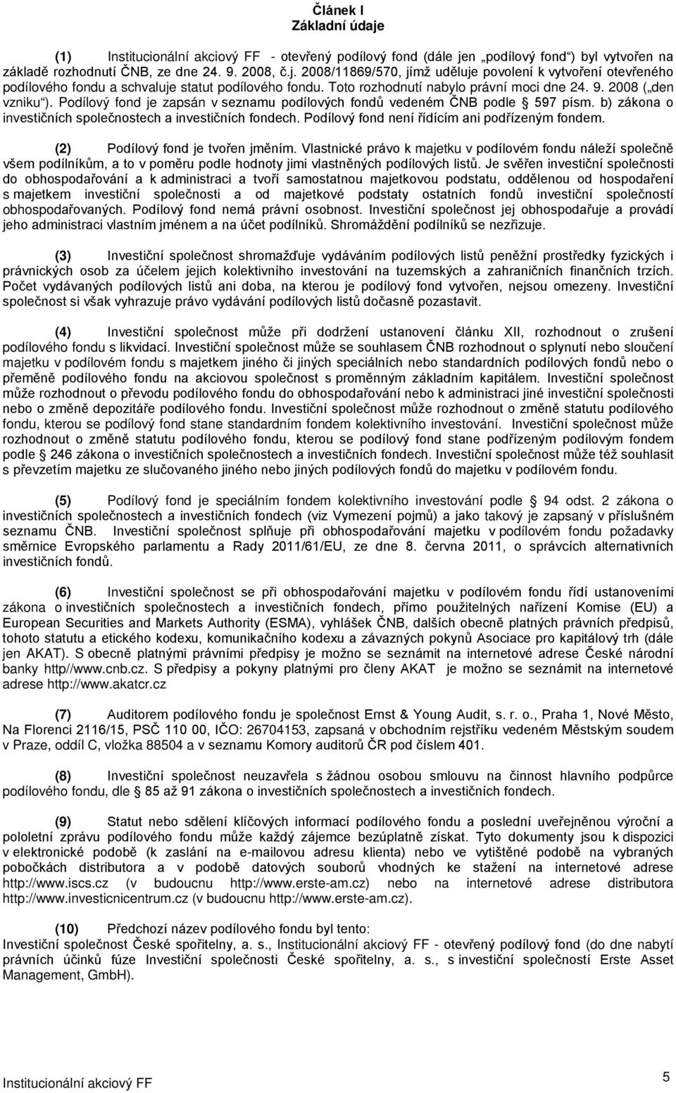 b) zákona o investičních společnostech a investičních fondech. Podílový fond není řídícím ani podřízeným fondem. (2) Podílový fond je tvořen jměním.