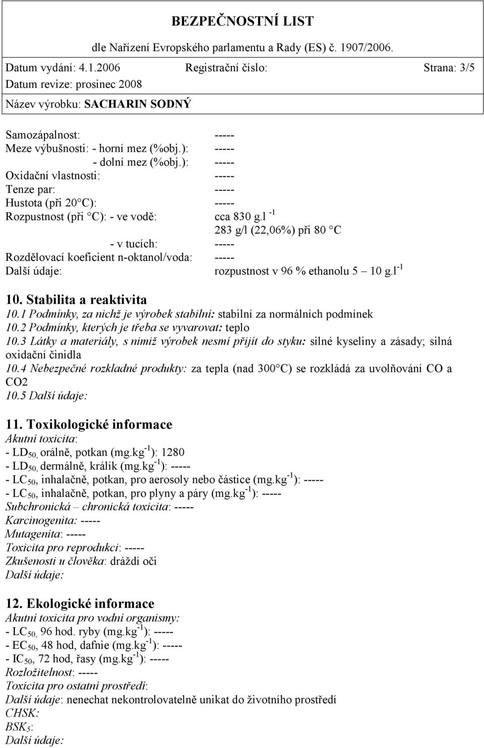 l -1 283 g/l (22,06%) při 80 C - v tucích: ----- Rozdělovací koeficient n-oktanol/voda: ----- Další údaje: rozpustnost v 96 % ethanolu 5 10 g.l -1 10. Stabilita a reaktivita 10.