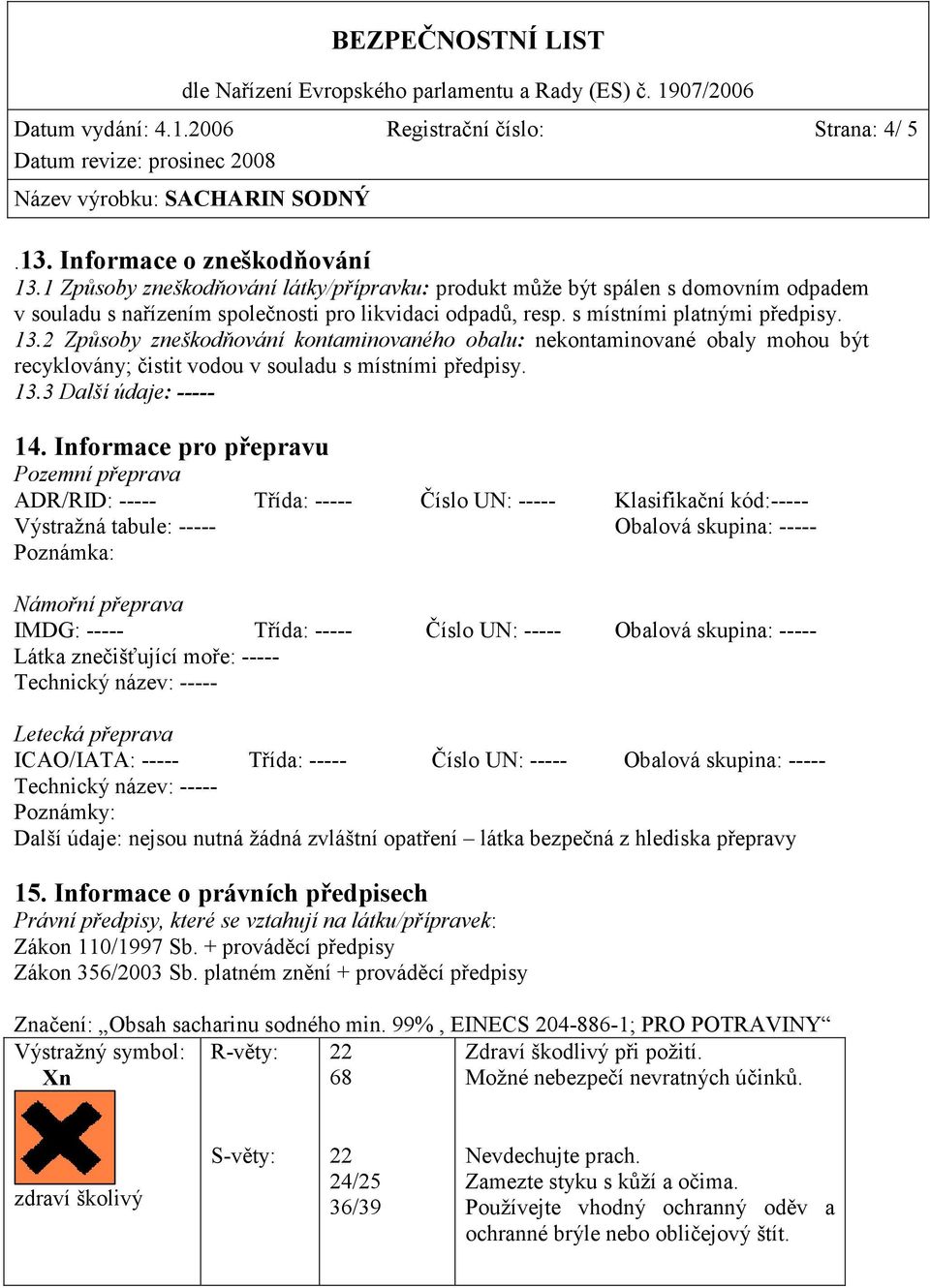 2 Způsoby zneškodňování kontaminovaného obalu: nekontaminované obaly mohou být recyklovány; čistit vodou v souladu s místními předpisy. 13.3 Další údaje: ----- 14.