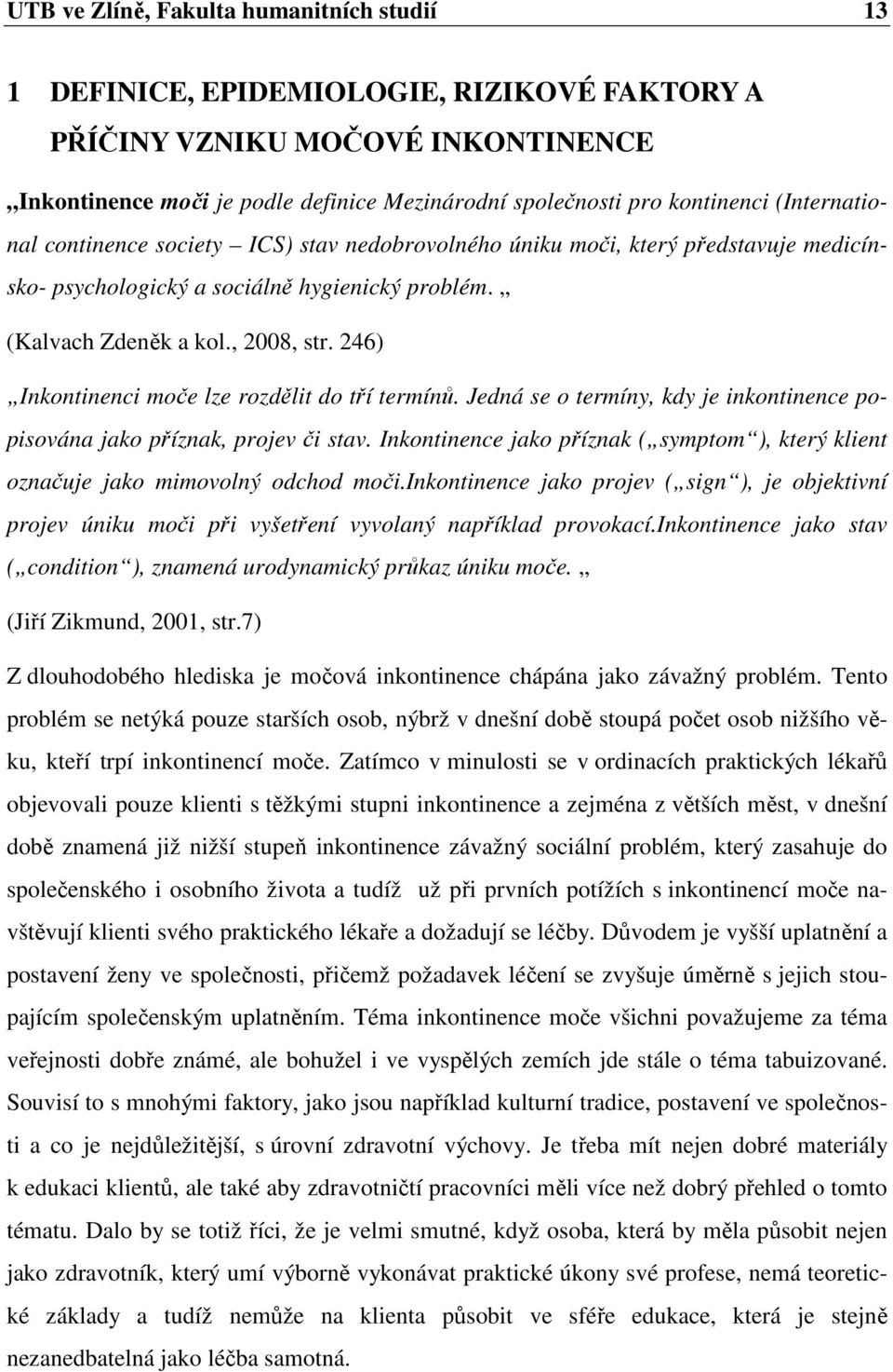 246) Inkontinenci moče lze rozdělit do tří termínů. Jedná se o termíny, kdy je inkontinence popisována jako příznak, projev či stav.