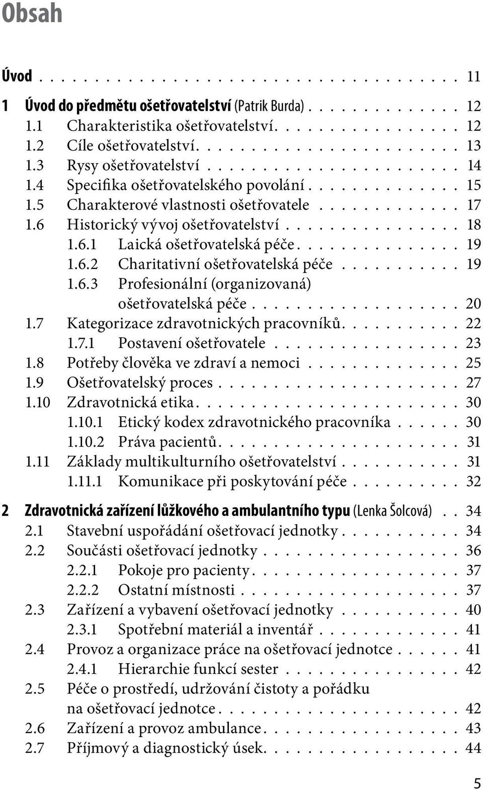 6 Historický vývoj ošetřovatelství................ 18 1.6.1 Laická ošetřovatelská péče............... 19 1.6.2 Charitativní ošetřovatelská péče........... 19 1.6.3 Profesionální (organizovaná) ošetřovatelská péče.