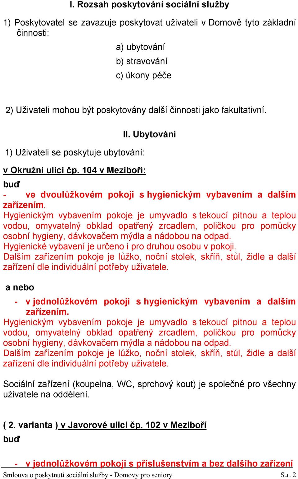 Hygienickým vybavením pokoje je umyvadlo s tekoucí pitnou a teplou vodou, omyvatelný obklad opatřený zrcadlem, poličkou pro pomůcky osobní hygieny, dávkovačem mýdla a nádobou na odpad.