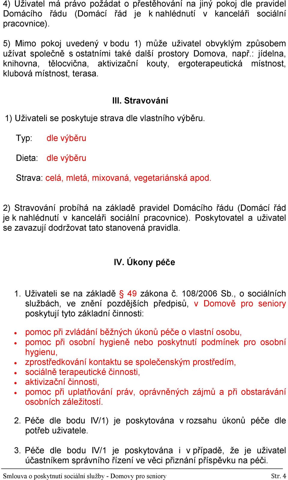 : jídelna, knihovna, tělocvična, aktivizační kouty, ergoterapeutická místnost, klubová místnost, terasa. III. Stravování 1) Uživateli se poskytuje strava dle vlastního výběru.