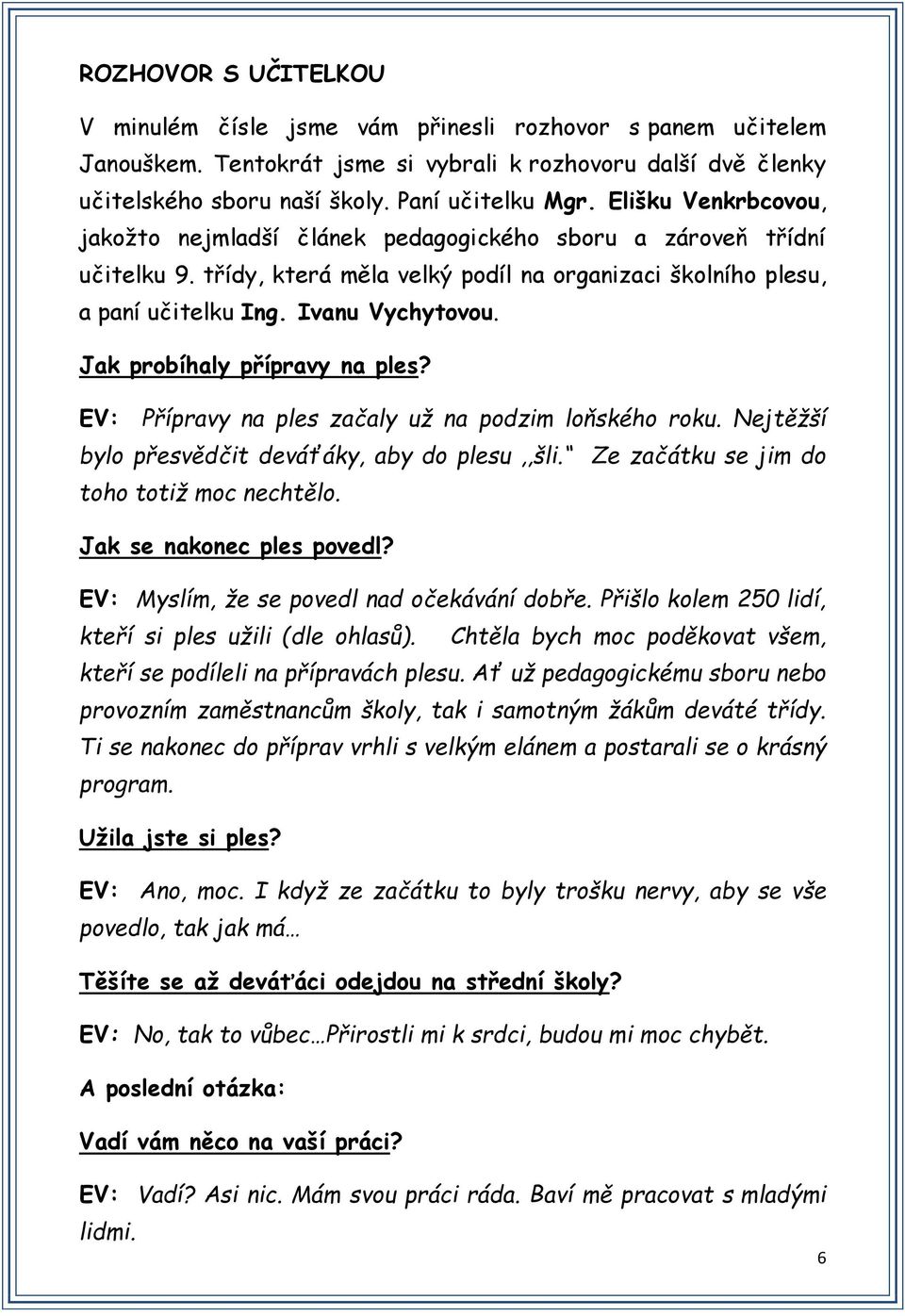 Jak probíhaly přípravy na ples? EV: Přípravy na ples začaly už na podzim loňského roku. Nejtěžší bylo přesvědčit deváťáky, aby do plesu,,šli. Ze začátku se jim do toho totiž moc nechtělo.