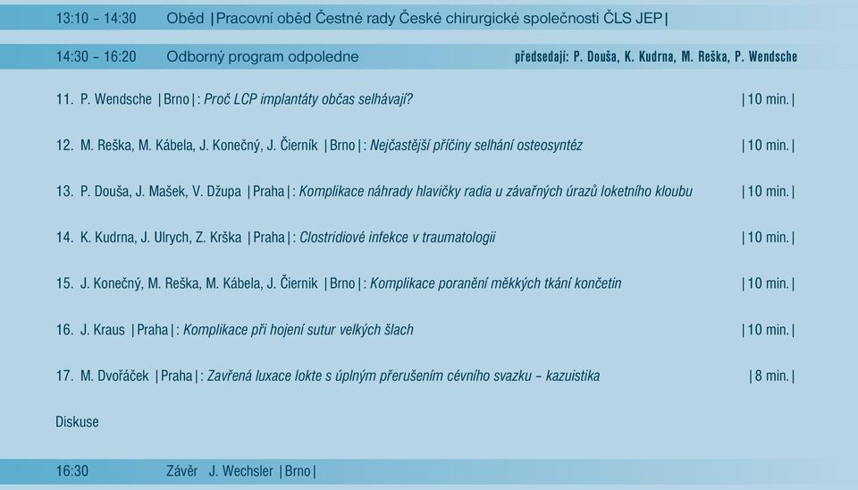 Džupa Praha : Komplikace náhrady hlavičky radia u závařných úrazů loketního kloubu 10 min. 14. K. Kudrna, J. Ulrych, Z. Krška Praha : Clostridiové infekce v traumatologii 10 min. 15. J. Konečný, M.