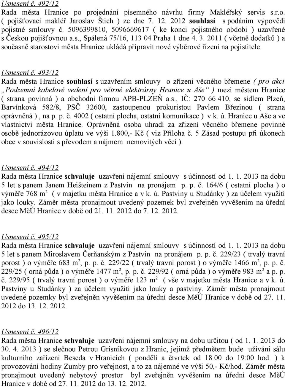 2011 ( včetně dodatků ) a současně starostovi města Hranice ukládá připravit nové výběrové řízení na pojistitele. Usnesení č.