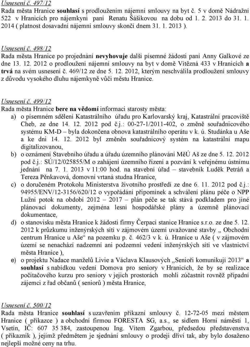12. 2012 o prodloužení nájemní smlouvy na byt v domě Vítězná 433 v Hranicích a trvá na svém usnesení č. 469/12 ze dne 5. 12.