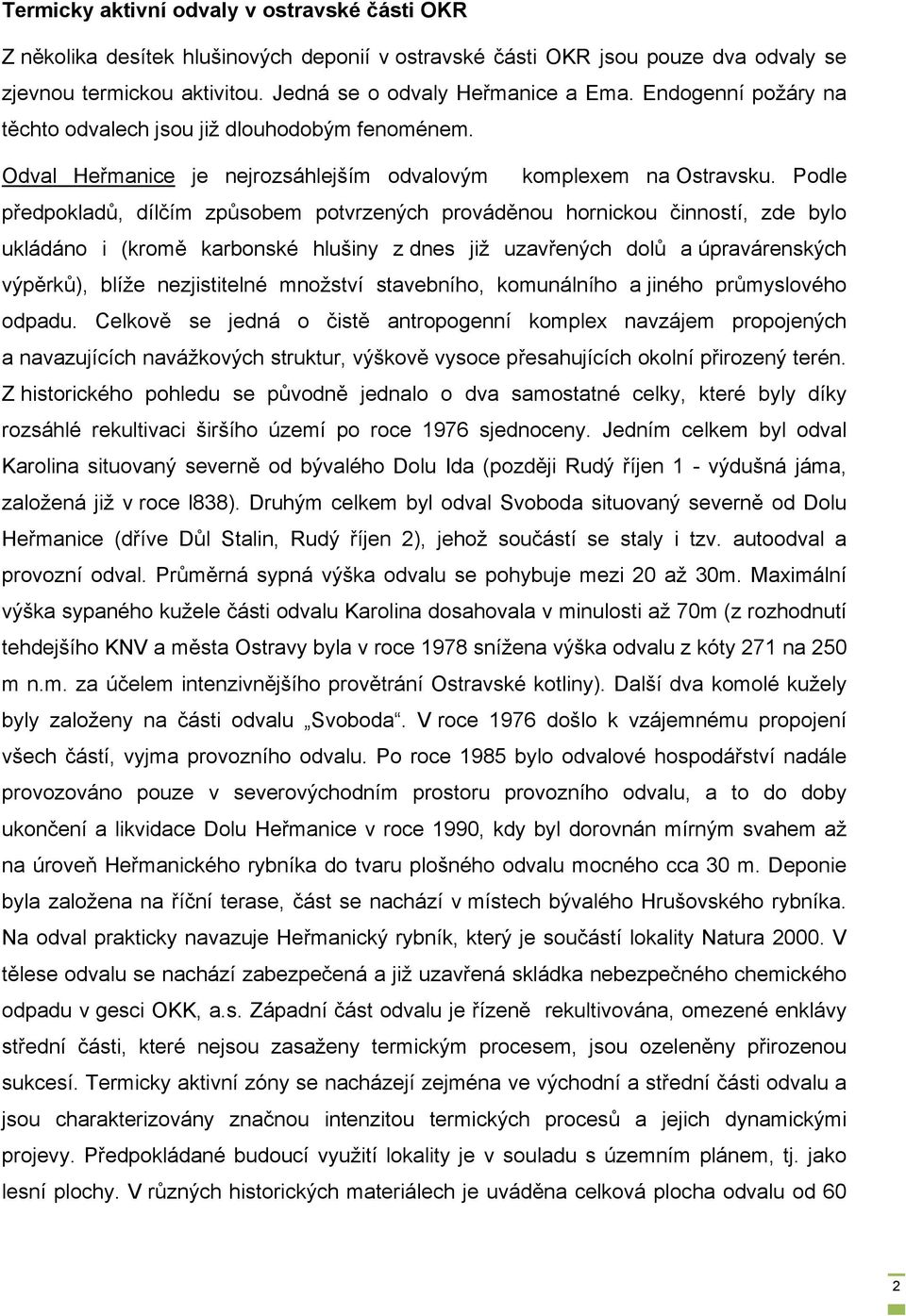 Podle předpokladů, dílčím způsobem potvrzených prováděnou hornickou činností, zde bylo ukládáno i (kromě karbonské hlušiny z dnes již uzavřených dolů a úpravárenských výpěrků), blíže nezjistitelné