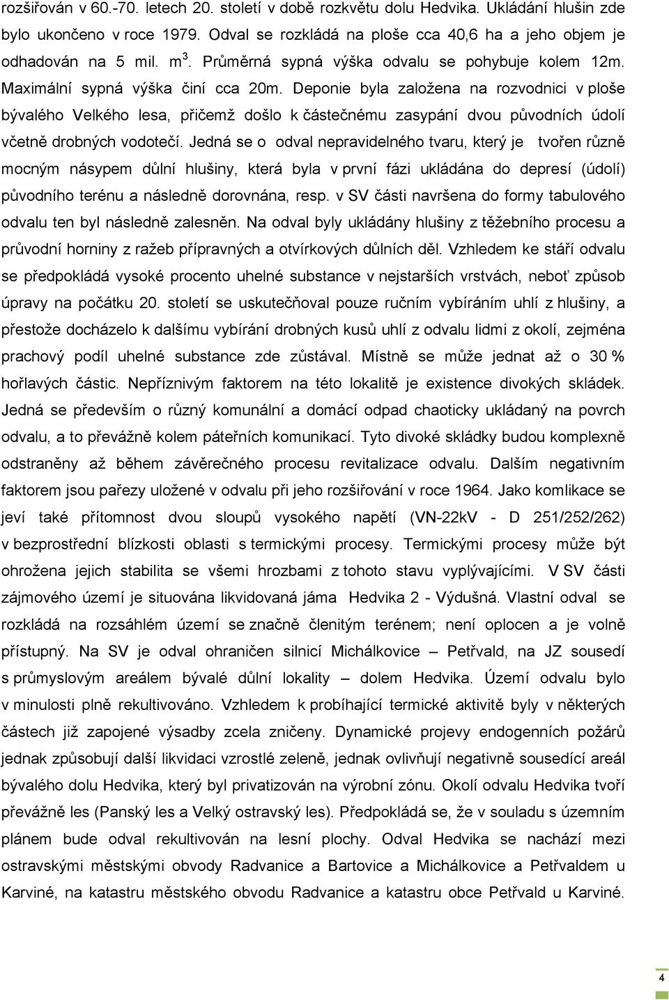 Deponie byla založena na rozvodnici v ploše bývalého Velkého lesa, přičemž došlo k částečnému zasypání dvou původních údolí včetně drobných vodotečí.