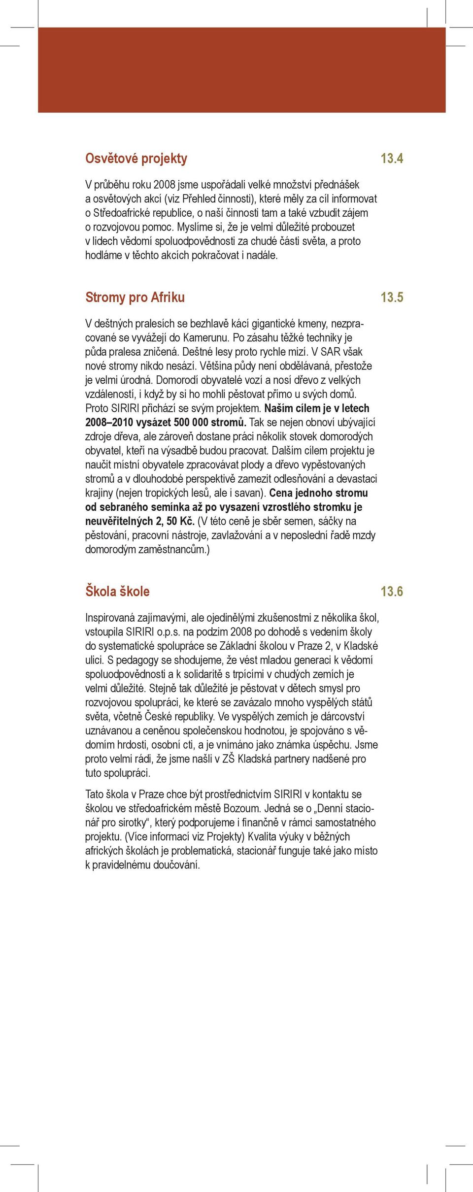 zájem o rozvojovou pomoc. Myslíme si, že je velmi důležité probouzet v lidech vědomí spoluodpovědnosti za chudé části světa, a proto hodláme v těchto akcích pokračovat i nadále. Stromy pro Afriku 13.