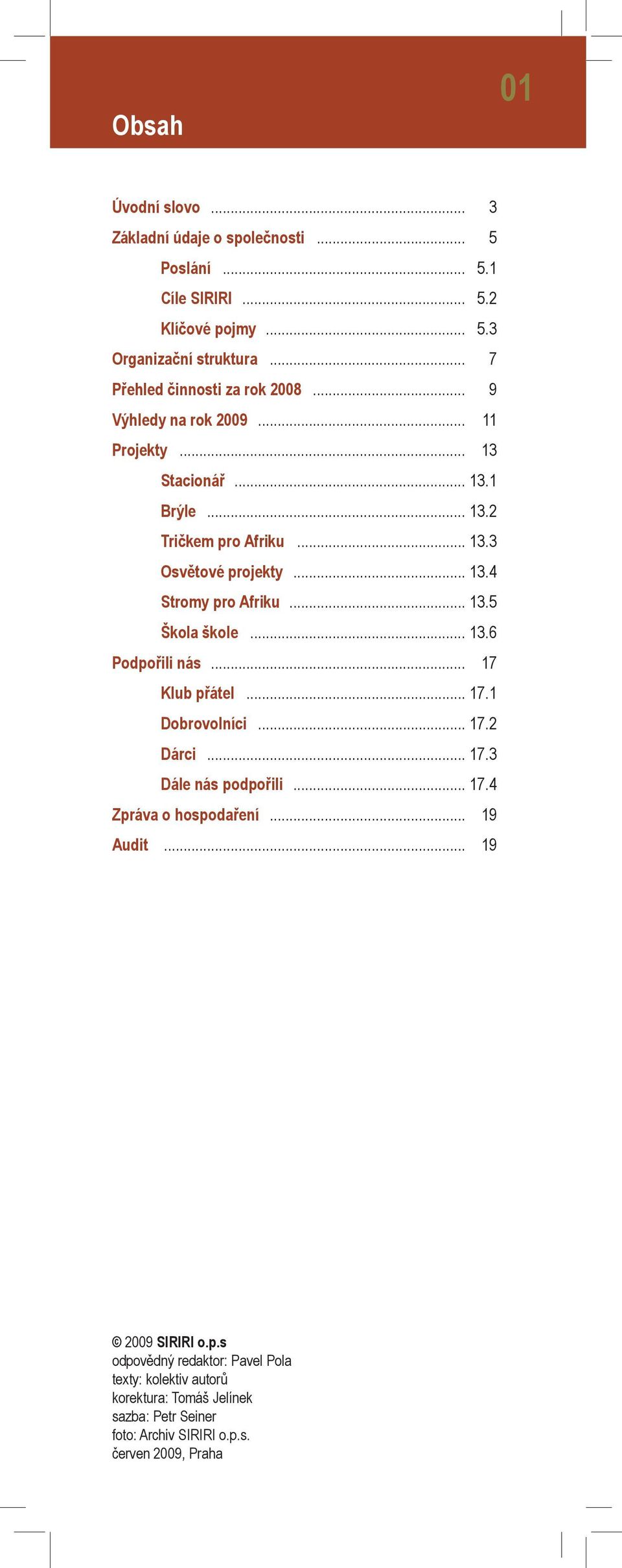 .. 13.5 Škola škole... 13.6 Podpořili nás... 17 Klub přátel... 17.1 Dobrovolníci... 17.2 Dárci... 17.3 Dále nás podpořili... 17.4 Zpráva o hospodaření... 19 Audit.