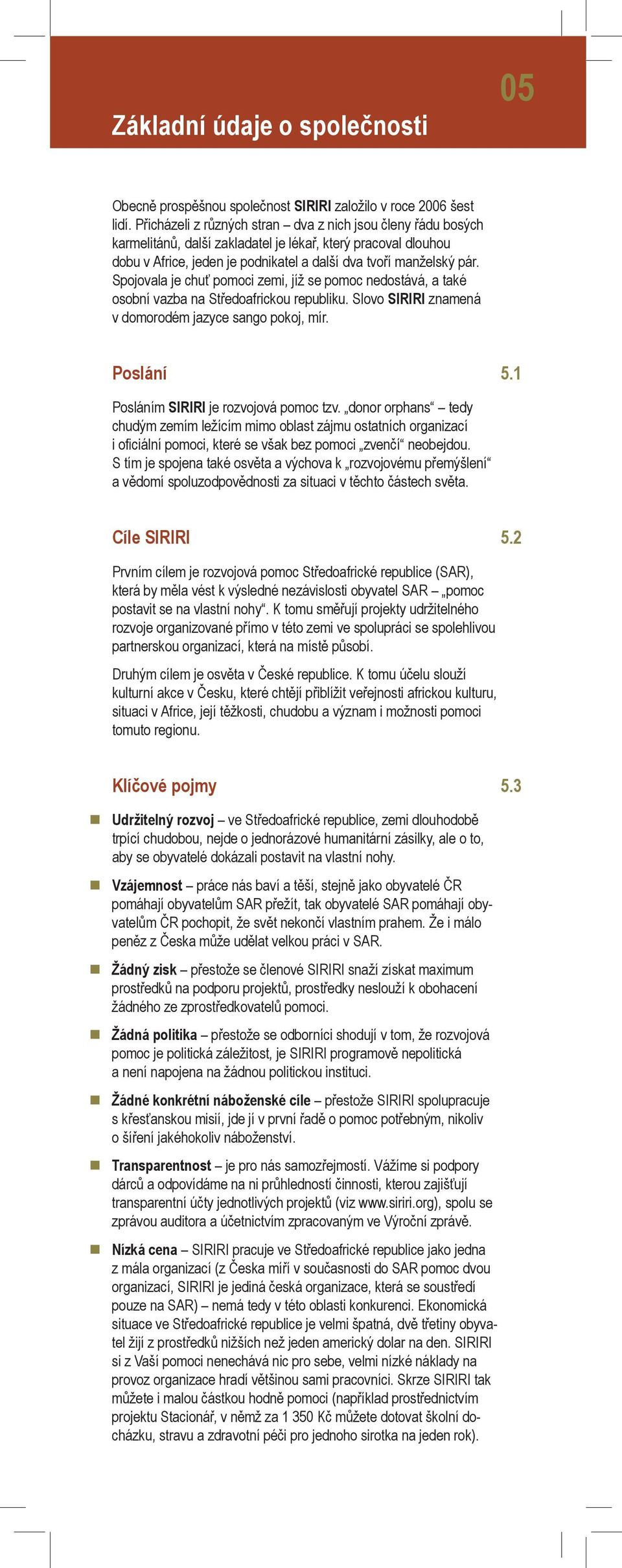 Spojovala je chuť pomoci zemi, jíž se pomoc nedostává, a také osobní vazba na Středoafrickou republiku. Slovo SIRIRI znamená v domorodém jazyce sango pokoj, mír. Poslání 5.