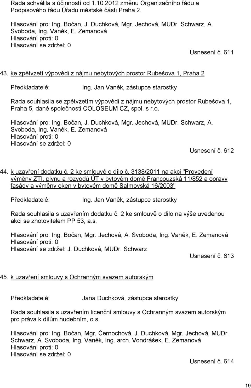 Jan Vaněk, zástupce starostky Rada souhlasila se zpětvzetím výpovědi z nájmu nebytových prostor Rubešova 1, Praha 5, dané společnosti COLOSEUM CZ, spol. s r.o. Hlasování pro: Ing. Bočan, J.