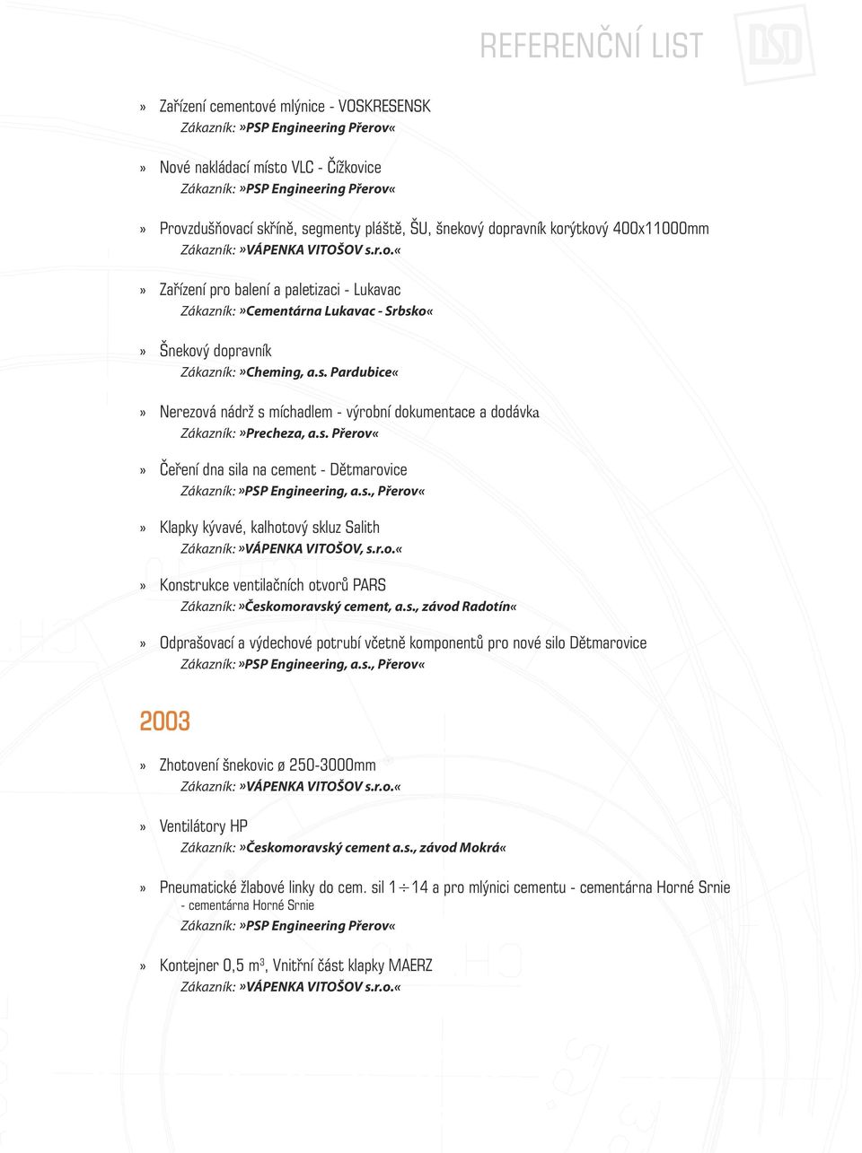 r.o. Konstrukce ventilačních otvorů PARS Zákazník:»Českomoravský cement, a.s., závod Radotín Odprašovací a výdechové potrubí včetně komponentů pro nové silo Dětmarovice Zákazník:»PSP Engineering, a.s., Přerov«2003» Zhotovení šnekovic ø 250-3000mm Zákazník:»VÁPENKA VITOŠOV s.