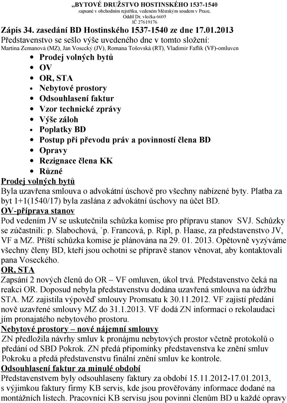 prostory Odsouhlasení faktur Vzor technické zprávy Výše záloh Poplatky BD Postup při převodu práv a povinností člena BD Opravy Rezignace člena KK Různé Prodej volných bytů Byla uzavřena smlouva o