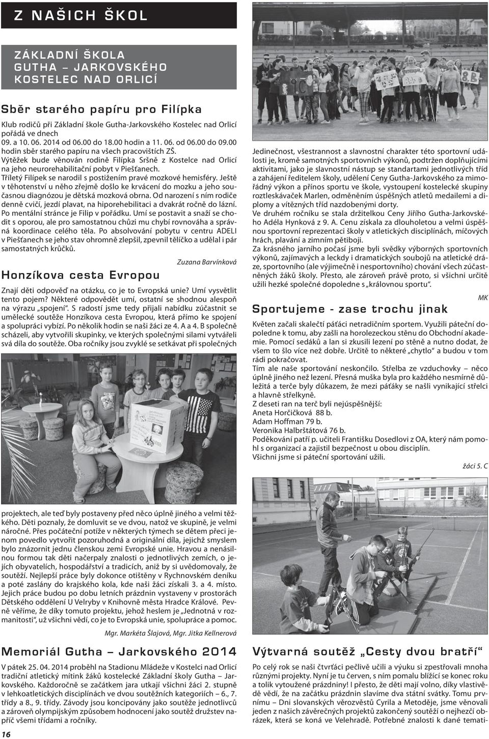 Výtěžek bude věnován rodině Filípka Sršně z Kostelce nad Orlicí na jeho neurorehabilitační pobyt v Piešťanech. Tříletý Filípek se narodil s postižením pravé mozkové hemisféry.