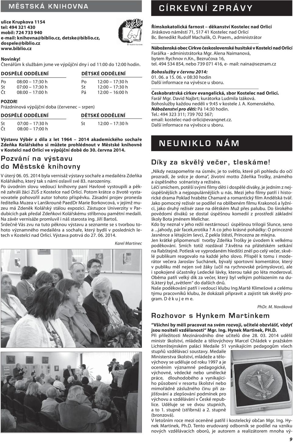 Prázdninová výpůjční doba (červenec srpen) DOSPĚLÉ ODDĚLENÍ St 07:00 17:30 h Čt 08:00 17:00 h DĚTSKÉ ODDĚLENÍ Po 12:00 17:30 h St 12:00 17:30 h Pá 12:00 16:00 h DĚTSKÉ ODDĚLENÍ St 12:00 17:30 h