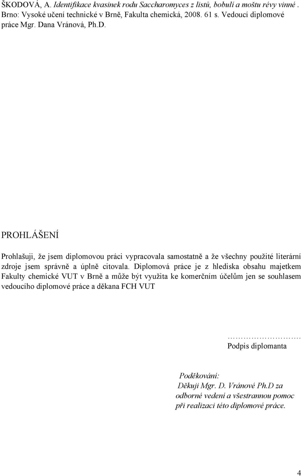 na Vránová, Ph.D. PROHLÁŠENÍ Prohlašuji, že jsem diplomovou práci vypracovala samostatně a že všechny použité literární zdroje jsem správně a úplně citovala.