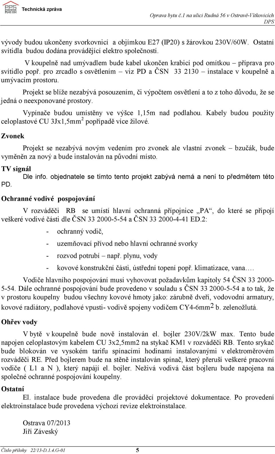 Projekt se blíže nezabývá posouzením, či výpočtem osvětlení a to z toho důvodu, že se jedná o neexponované prostory. Vypínače budou umístěny ve výšce 1,15m nad podlahou.