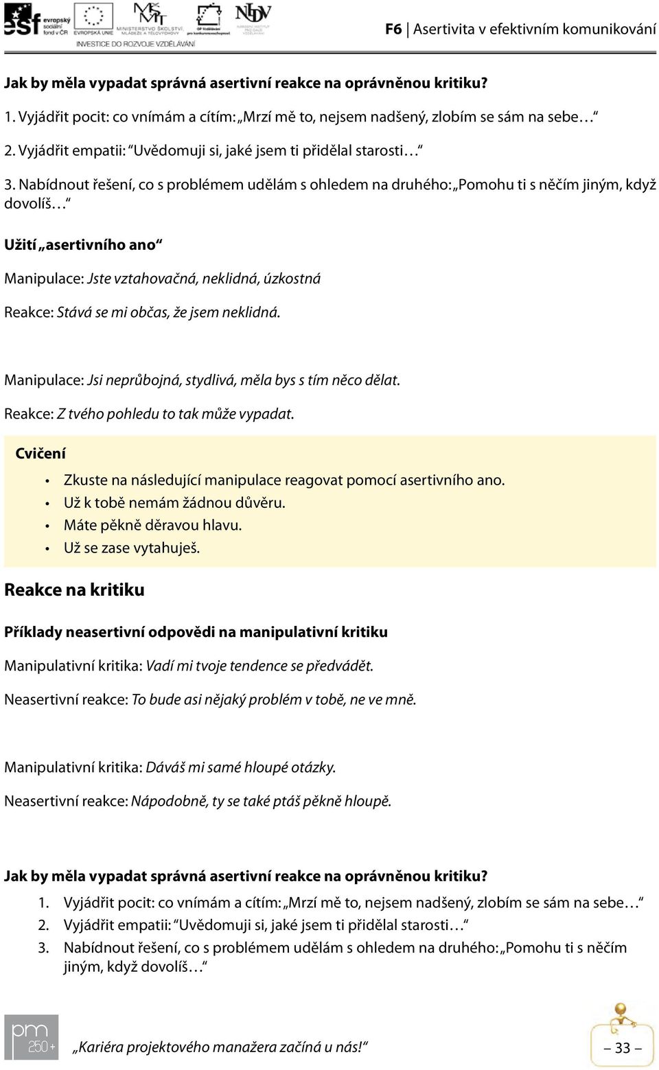 Nabídnout řešení, co s problémem udělám s ohledem na druhého: Pomohu ti s něčím jiným, když dovolíš Užití asertivního ano Manipulace: Jste vztahovačná, neklidná, úzkostná Reakce: Stává se mi občas,