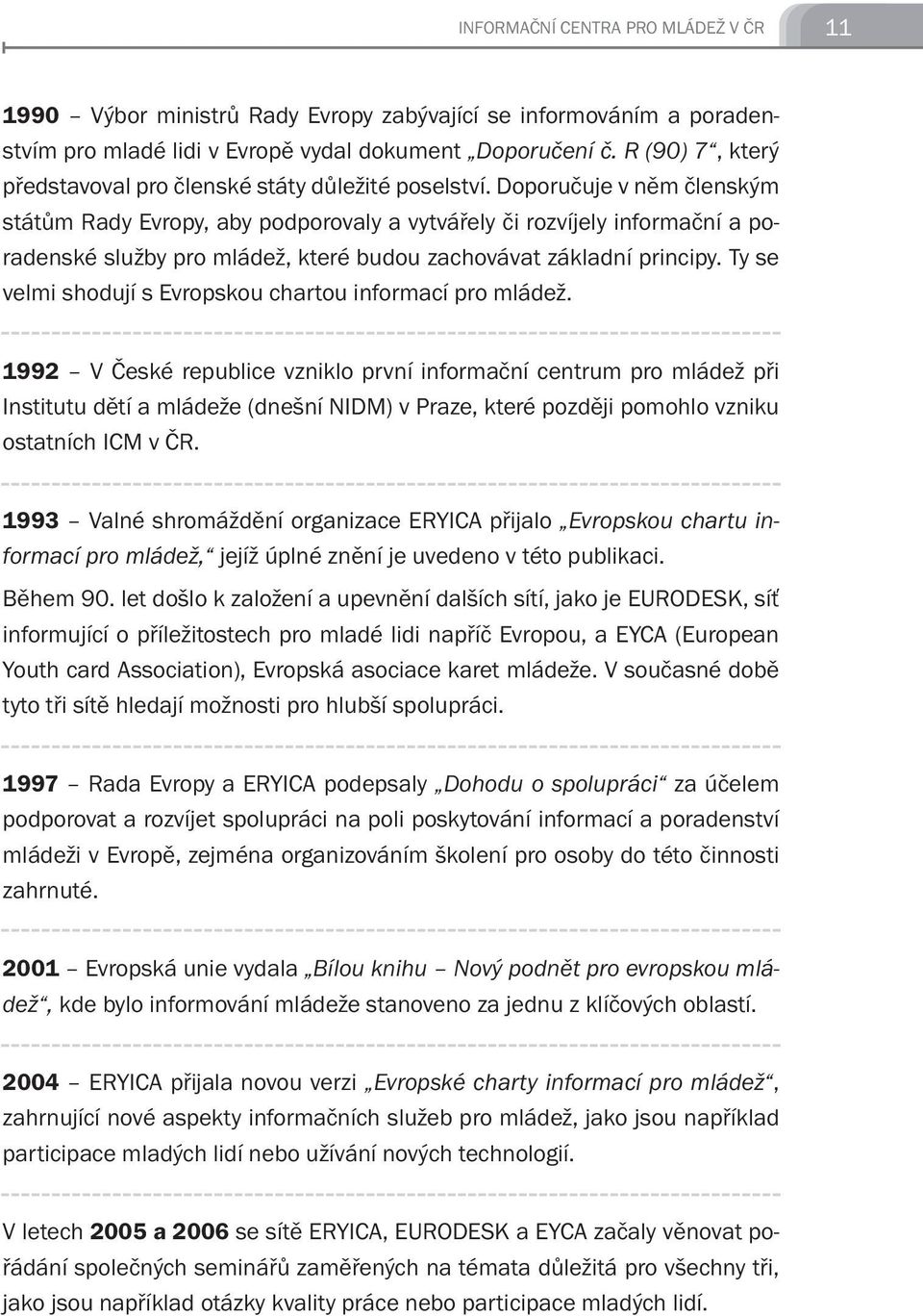 Doporučuje v něm členským státům Rady Evropy, aby podporovaly a vytvářely či rozvíjely informační a poradenské služby pro mládež, které budou zachovávat základní principy.