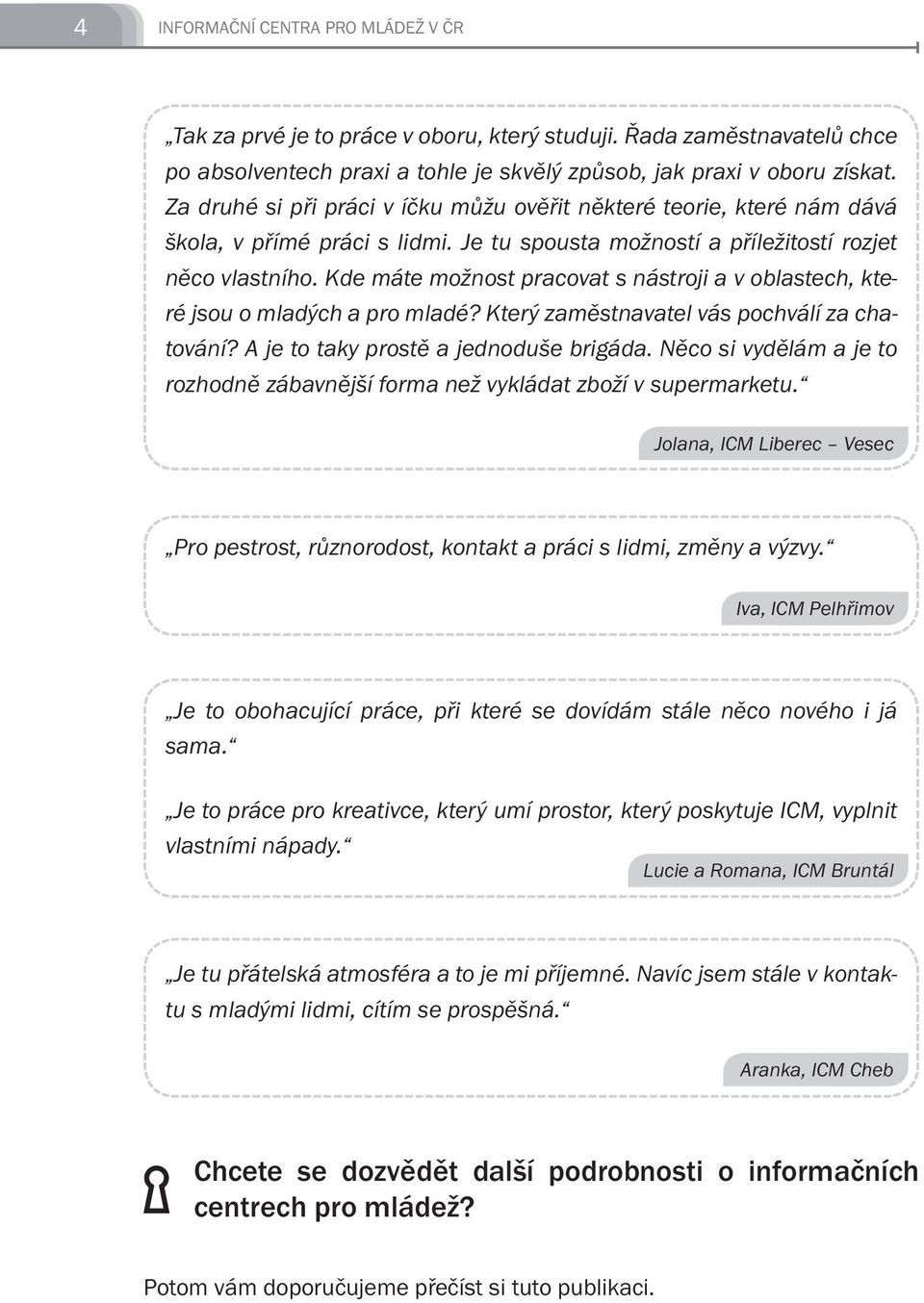 Kde máte možnost pracovat s nástroji a v oblastech, které jsou o mladých a pro mladé? Který zaměstnavatel vás pochválí za chatování? A je to taky prostě a jednoduše brigáda.