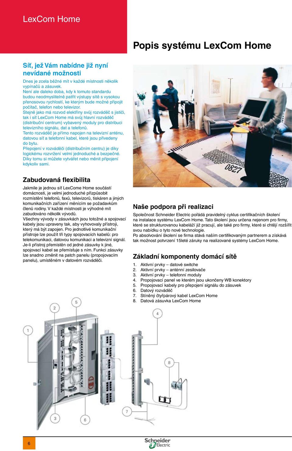 Stejně jako má rozvod elektřiny svůj rozváděč s jističi, tak i síť LexCom Home má svůj hlavní rozváděč (distribuční centrum) vybavený moduly pro distribuci televizního signálu, dat a telefonů.
