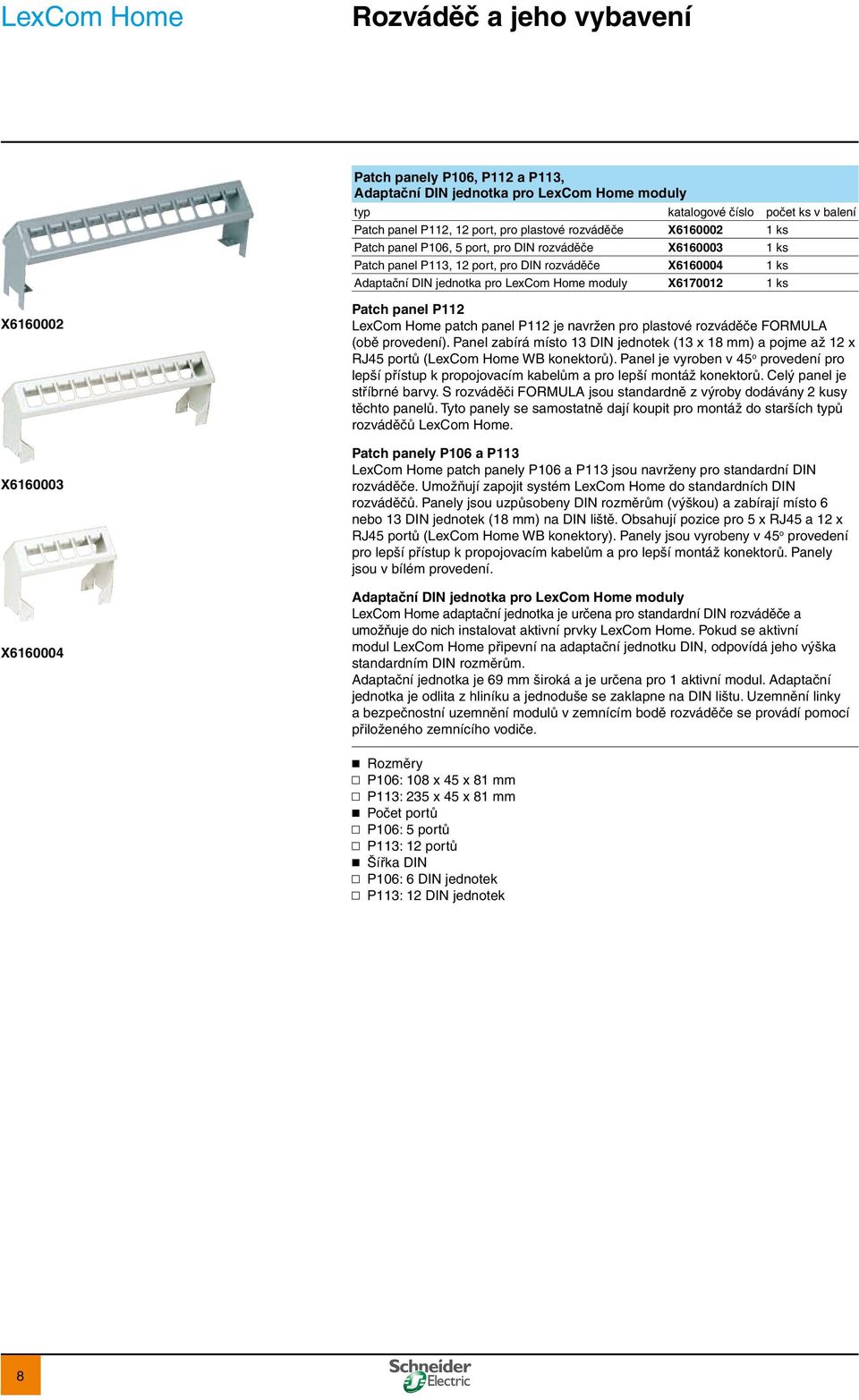 Home patch panel P112 je navržen pro plastové rozváděče FORMULA (obě provedení). Panel zabírá místo 13 DIN jednotek (13 x 18 mm) a pojme až 12 x RJ45 portů (LexCom Home WB konektorů).