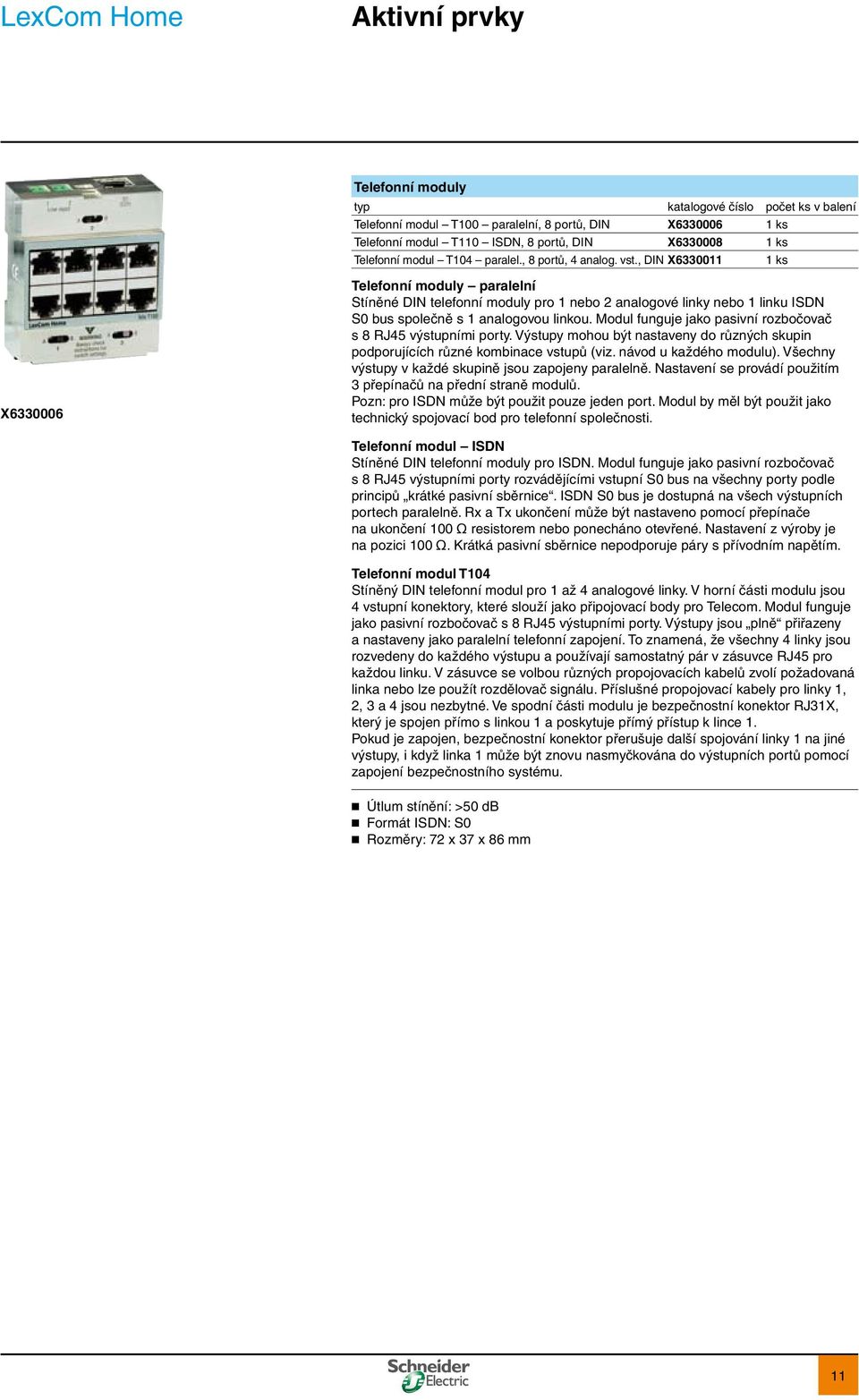 Modul funguje jako pasivní rozbočovač s 8 RJ45 výstupními porty. Výstupy mohou být nastaveny do různých skupin podporujících různé kombinace vstupů (viz. návod u každého modulu).
