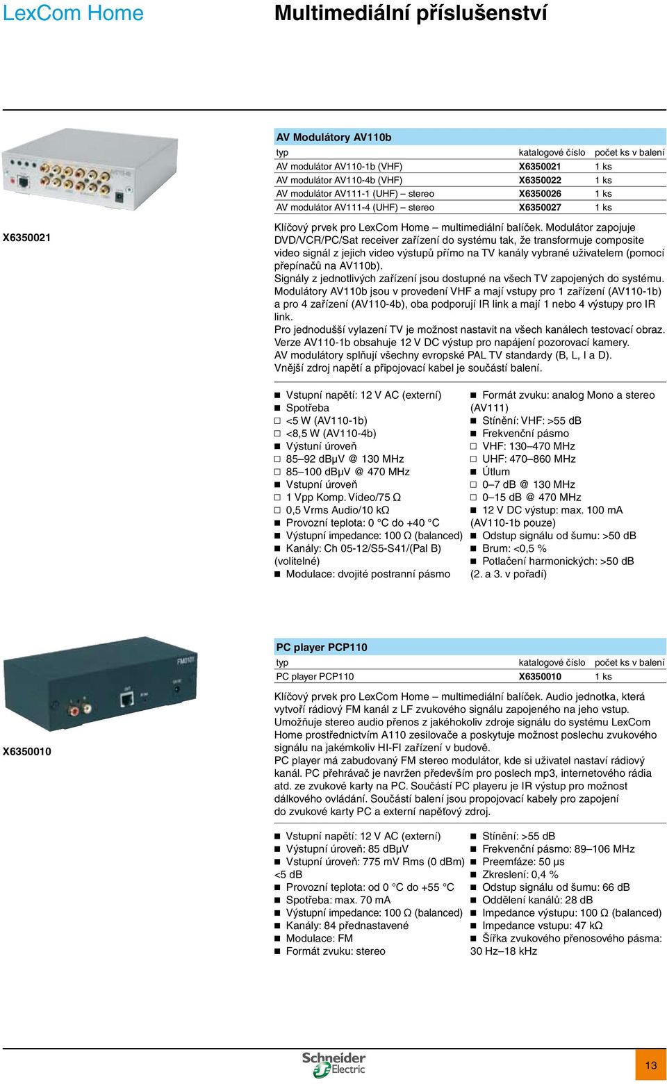 Modulátor zapojuje DVD/VCR/PC/Sat receiver zařízení do systému tak, že transformuje composite video signál z jejich video výstupů přímo na TV kanály vybrané uživatelem (pomocí přepínačů na AV110b).