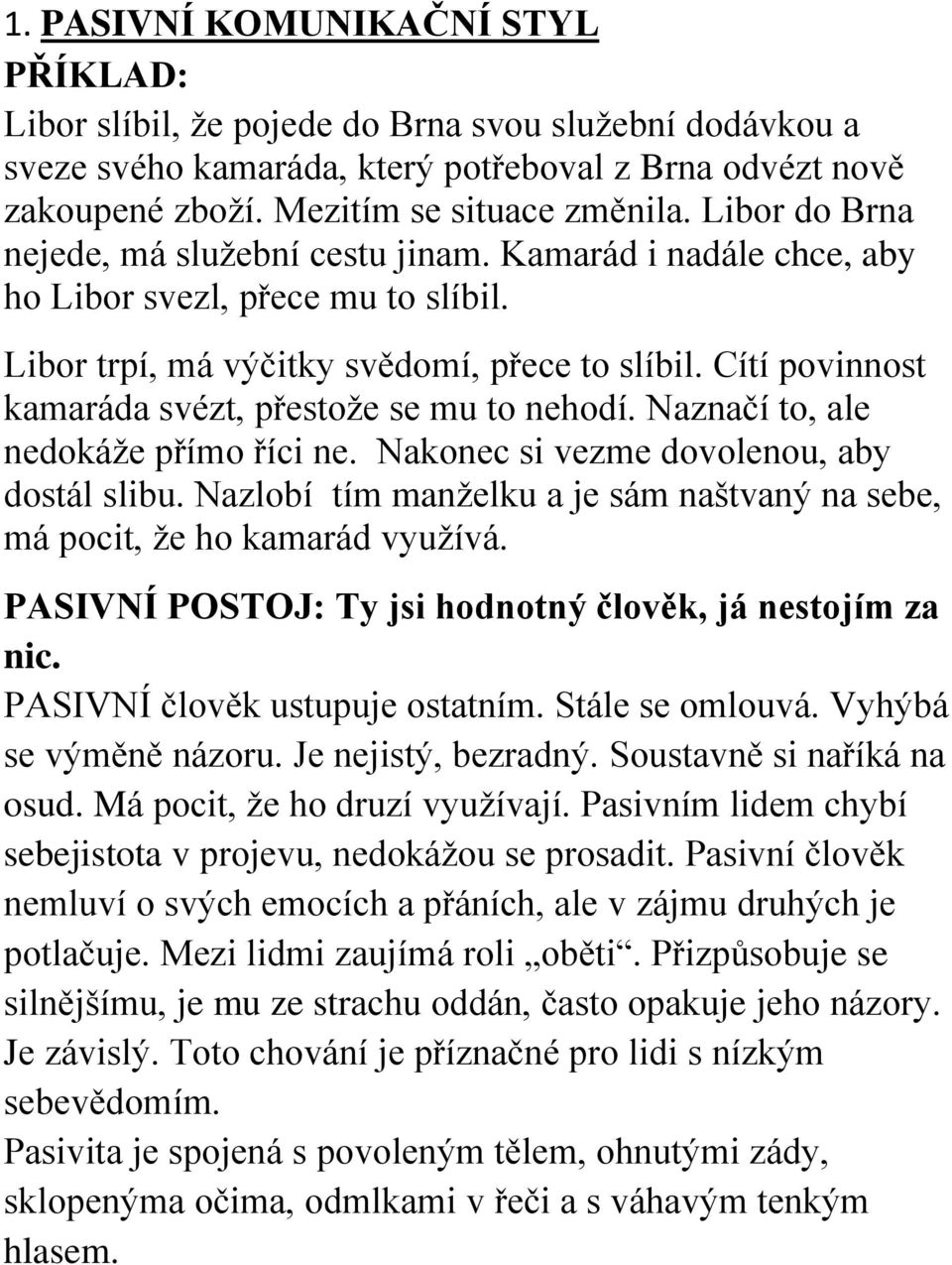 PASIVNÍ POSTOJ: Ty jsi hodnotný člověk, já nestojím za nic. PASIVNÍ člověk ustupuje ostatním. Stále se omlouvá. Vyhýbá se výměně názoru. Je nejistý, bezradný. Soustavně si naříká na osud.