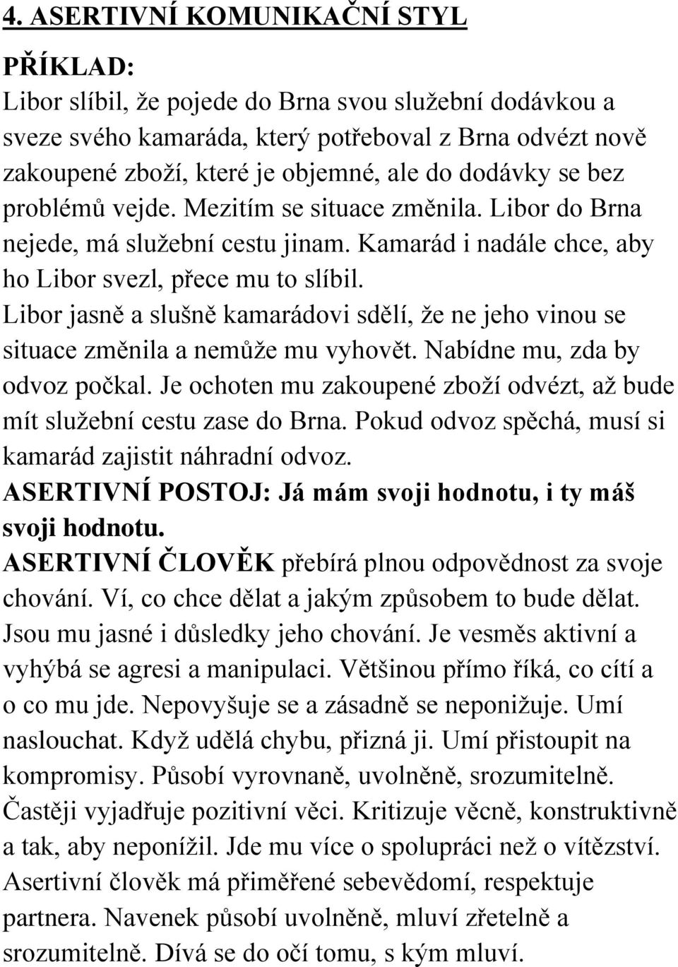 Je ochoten mu zakoupené zboží odvézt, až bude mít služební cestu zase do Brna. Pokud odvoz spěchá, musí si kamarád zajistit náhradní odvoz.