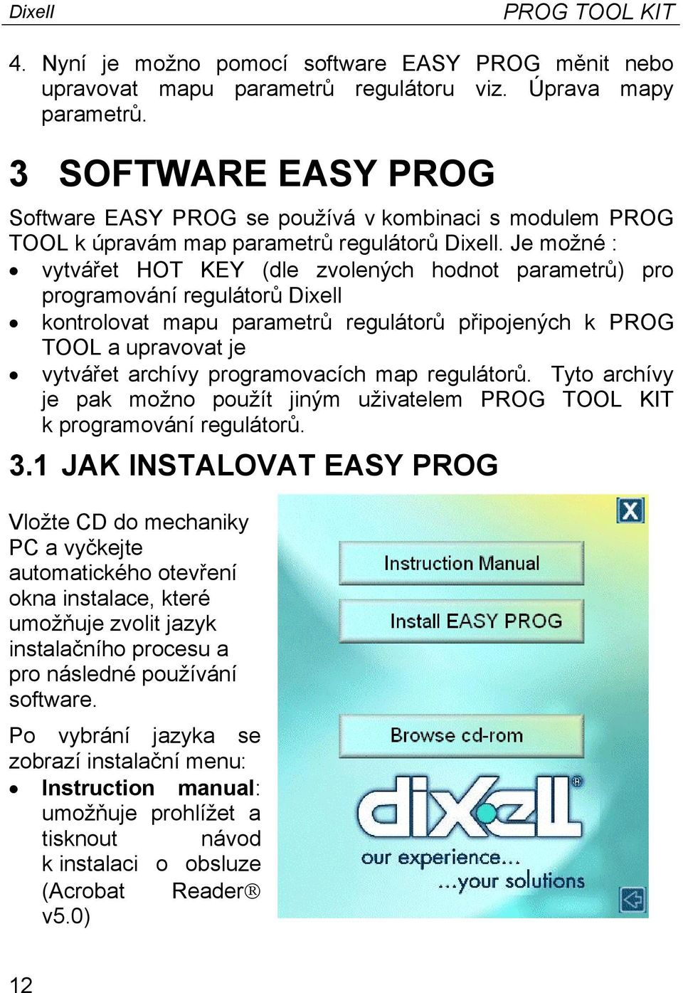 Je možné : vytvářet HOT KEY (dle zvolených hodnot parametrů) pro programování regulátorů Dixell kontrolovat mapu parametrů regulátorů připojených k PROG TOOL a upravovat je vytvářet archívy